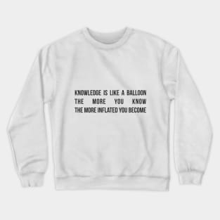 Knowledge is like a balloon; the more you know, the more inflated you become Crewneck Sweatshirt